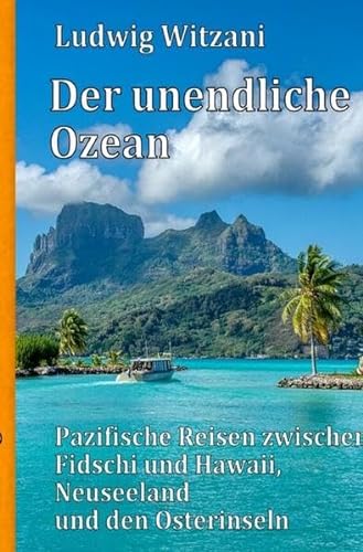 Weltreisen / Der unendliche Ozean: Pazifische Reisen zwischen Fidschi und Hawaii, Neuseeland und den Osterinseln